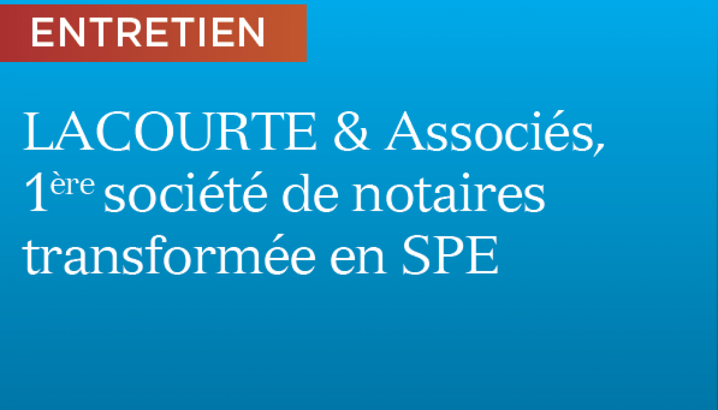 Lacourte & Associés, 1ère société de Notaires transformée en SPE