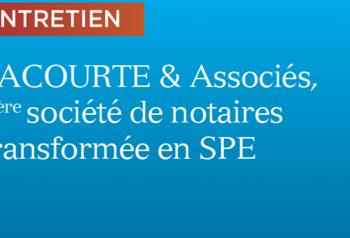 Lacourte & Associés, 1ère société de Notaires transformée en SPE